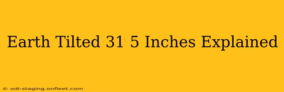 Earth Tilted 31 5 Inches Explained
