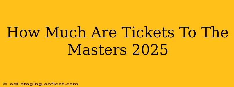 How Much Are Tickets To The Masters 2025