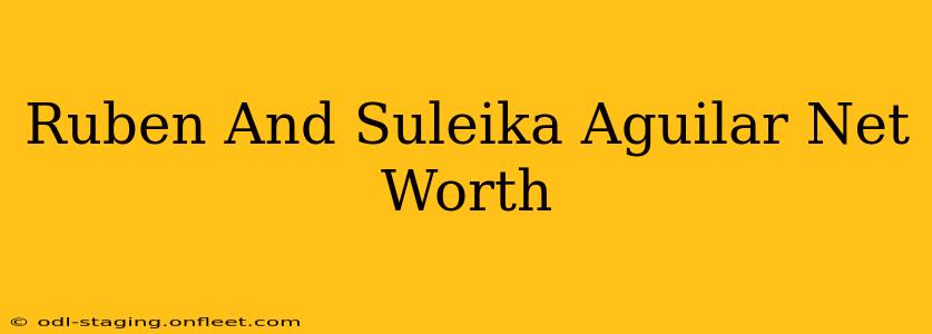 Ruben And Suleika Aguilar Net Worth