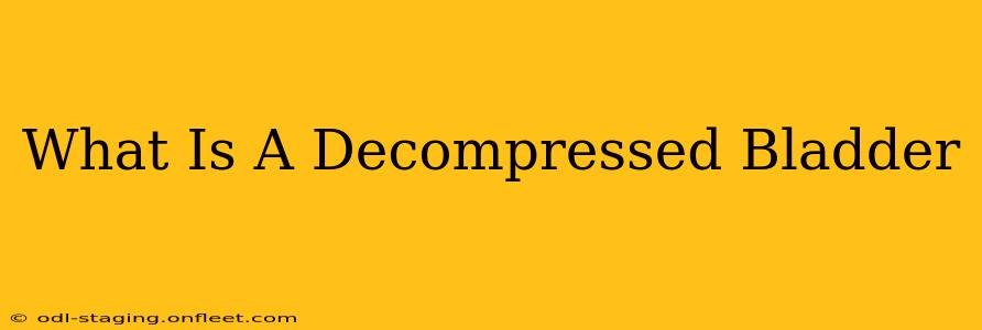 What Is A Decompressed Bladder