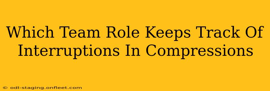 Which Team Role Keeps Track Of Interruptions In Compressions